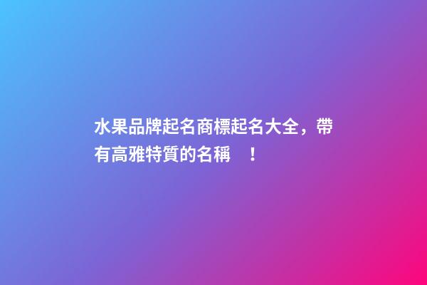 水果品牌起名商標起名大全，帶有高雅特質的名稱！-第1張-商標起名-玄機派